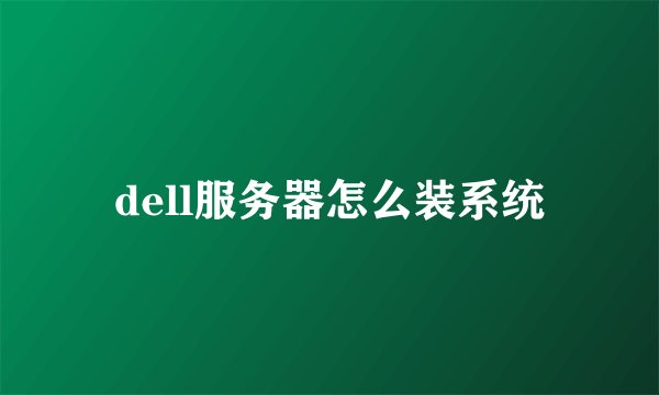 dell服务器怎么装系统
