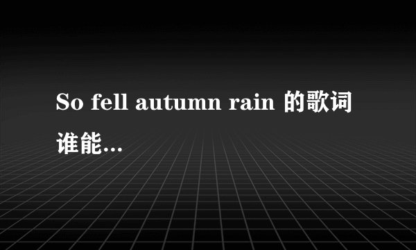 So fell autumn rain 的歌词谁能帮翻译下？