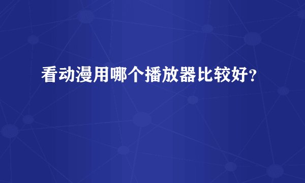 看动漫用哪个播放器比较好？