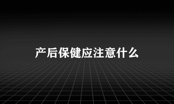 产后保健应注意什么
