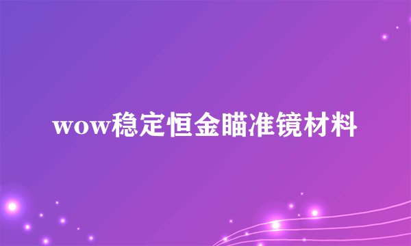 wow稳定恒金瞄准镜材料