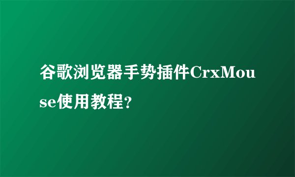 谷歌浏览器手势插件CrxMouse使用教程?