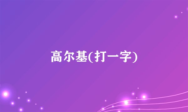 高尔基(打一字)