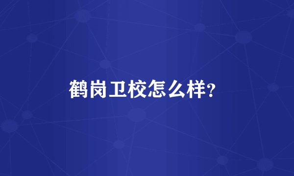 鹤岗卫校怎么样？