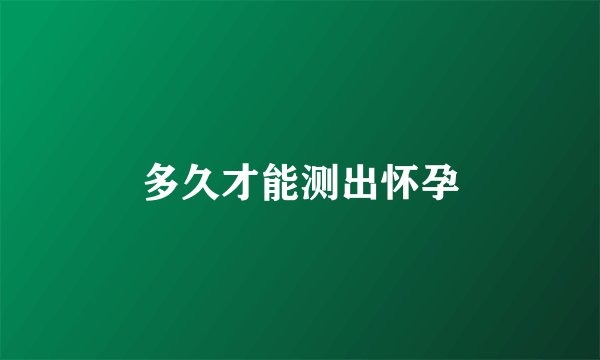 多久才能测出怀孕