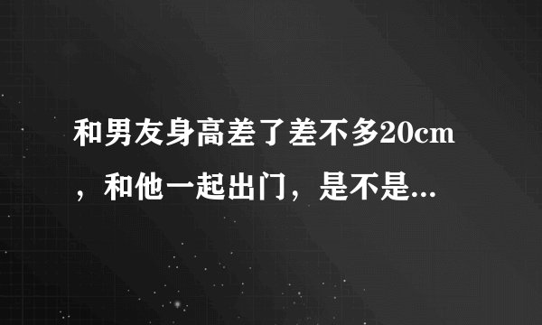和男友身高差了差不多20cm，和他一起出门，是不是很不协调