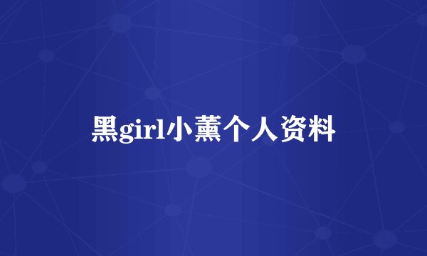 黑girl小薰个人资料