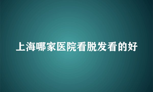 上海哪家医院看脱发看的好