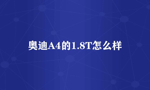 奥迪A4的1.8T怎么样