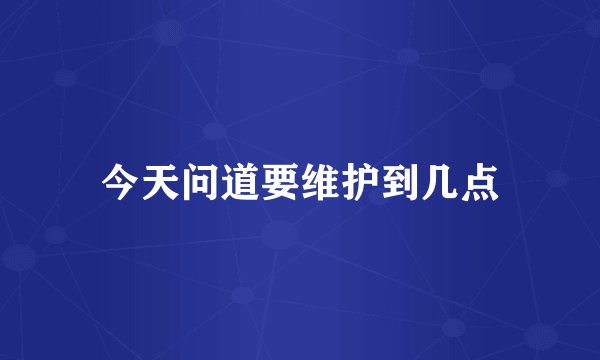 今天问道要维护到几点
