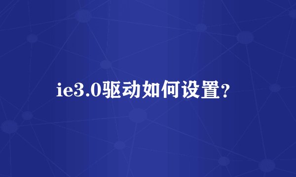 ie3.0驱动如何设置？