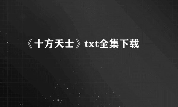 《十方天士》txt全集下载