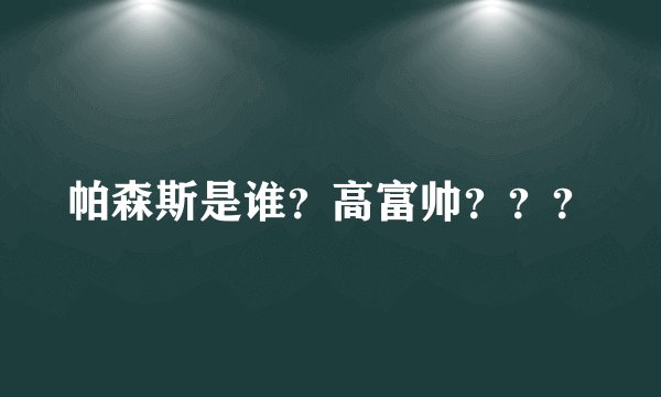 帕森斯是谁？高富帅？？？