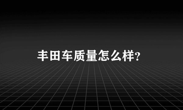 丰田车质量怎么样？