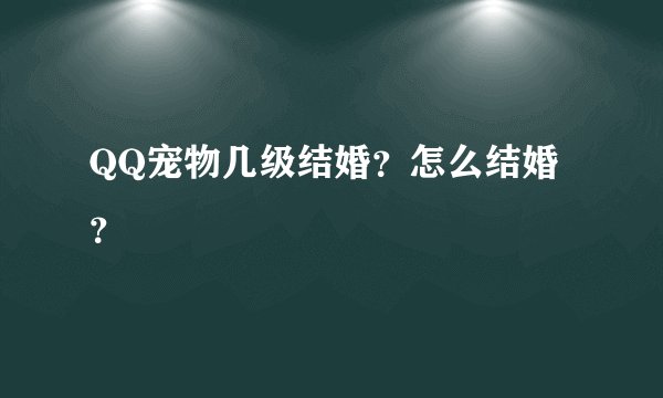 QQ宠物几级结婚？怎么结婚？