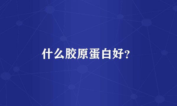 什么胶原蛋白好？