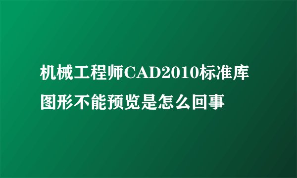 机械工程师CAD2010标准库图形不能预览是怎么回事