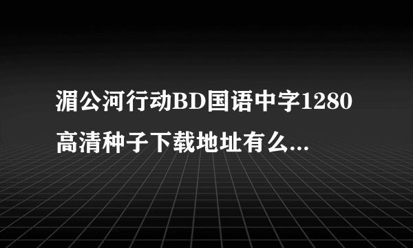 湄公河行动BD国语中字1280高清种子下载地址有么？感激不尽