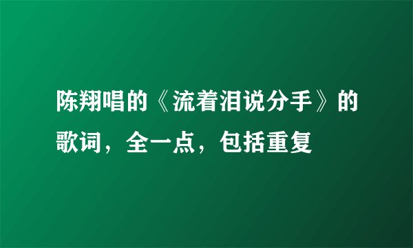 陈翔唱的《流着泪说分手》的歌词，全一点，包括重复