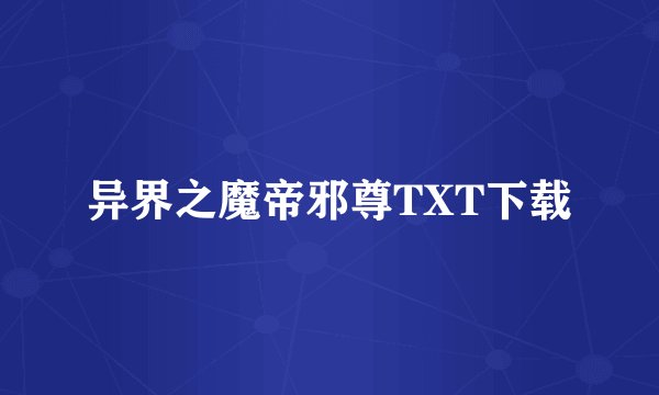异界之魔帝邪尊TXT下载