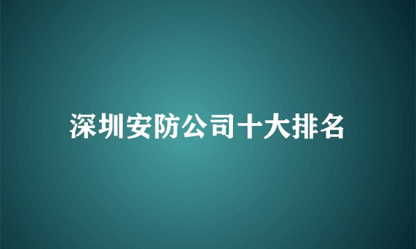 深圳安防公司十大排名