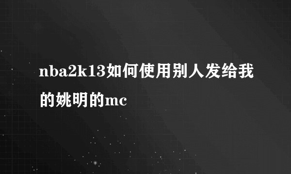 nba2k13如何使用别人发给我的姚明的mc
