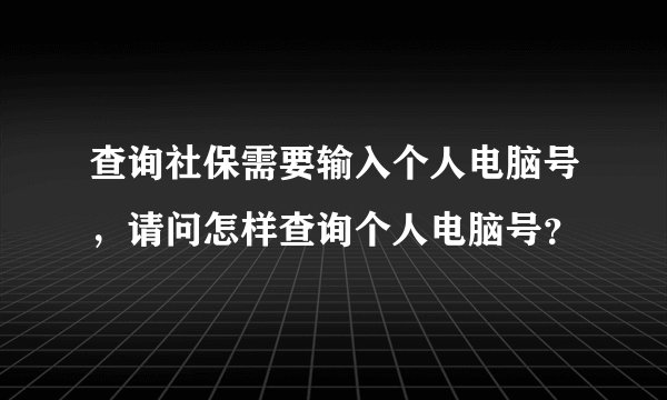 查询社保需要输入个人电脑号，请问怎样查询个人电脑号？