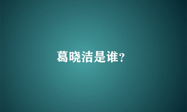 葛晓洁是谁？