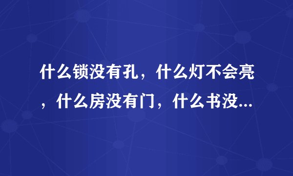 什么锁没有孔，什么灯不会亮，什么房没有门，什么书没有字，什么心不会跳，什么情说不出。每句一个字，