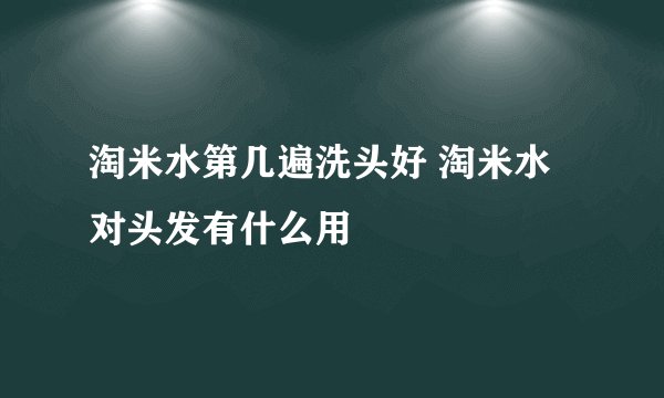 淘米水第几遍洗头好 淘米水对头发有什么用