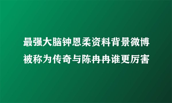 最强大脑钟恩柔资料背景微博被称为传奇与陈冉冉谁更厉害