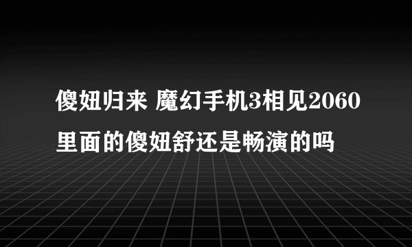 傻妞归来 魔幻手机3相见2060里面的傻妞舒还是畅演的吗