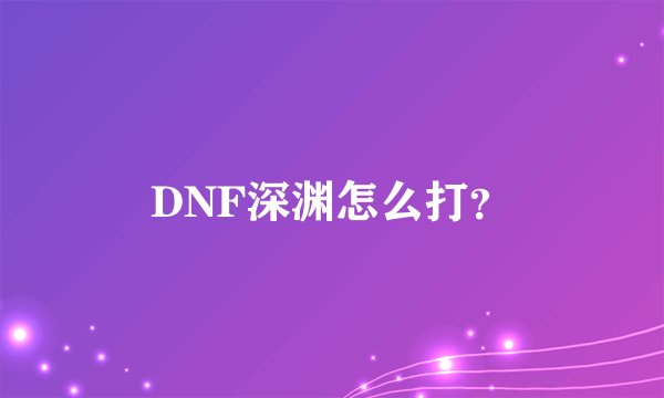 DNF深渊怎么打?