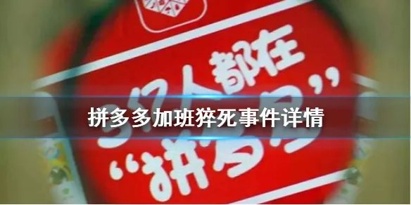 拼多多员工猝死是怎么一回事 拼多多加班猝死事件详情