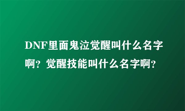 DNF里面鬼泣觉醒叫什么名字啊？觉醒技能叫什么名字啊？