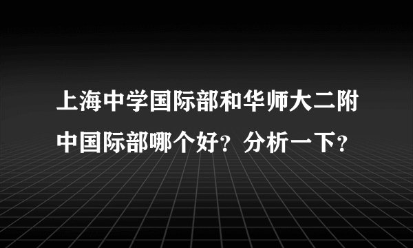 上海中学国际部和华师大二附中国际部哪个好？分析一下？