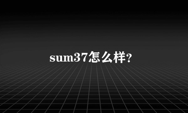 sum37怎么样？