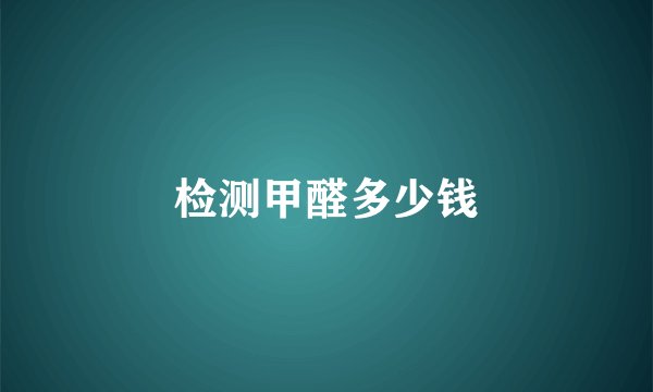 检测甲醛多少钱