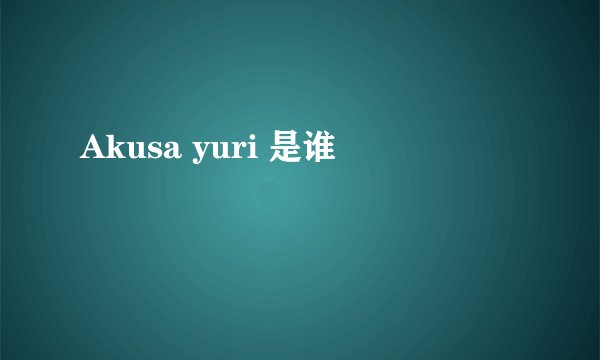 Akusa yuri 是谁