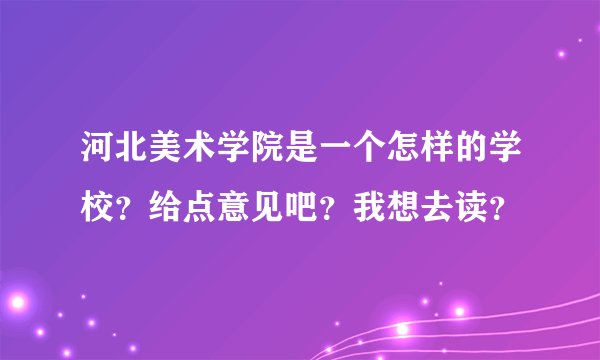 河北美术学院是一个怎样的学校?给点意见吧?我想去读?