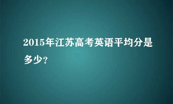 2015年江苏高考英语平均分是多少？