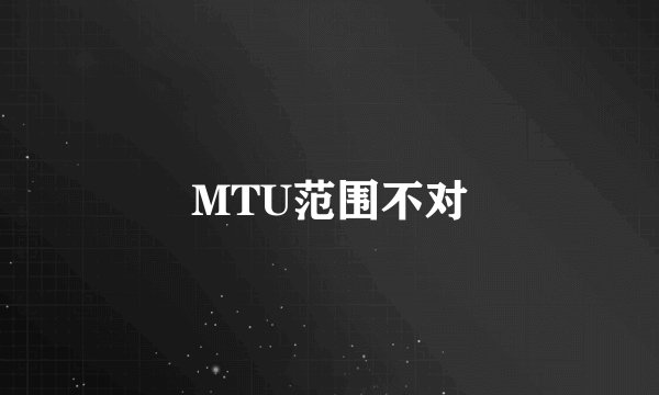 MTU范围不对