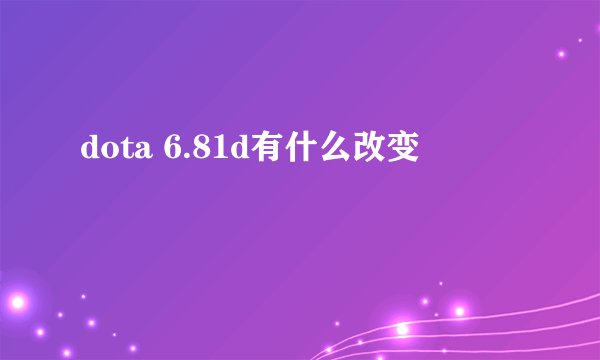 dota 6.81d有什么改变