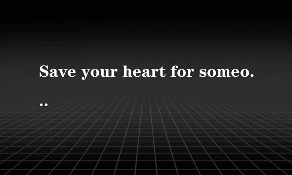 Save your heart for someone who cares是什么意思？谁能说出来