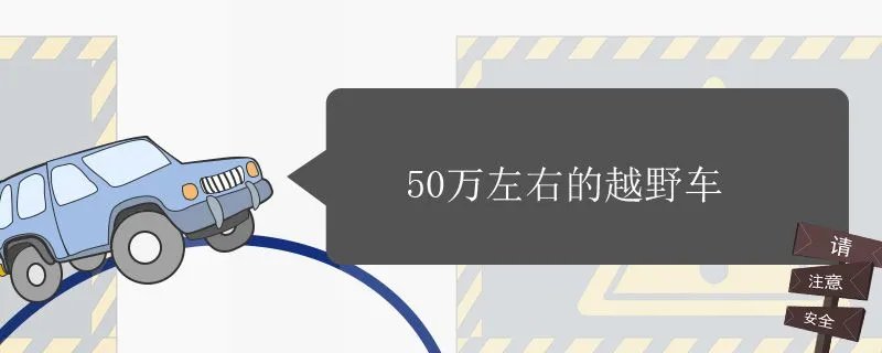 50万左右的越野车排行榜前十名,50万左右的越野车哪款好
