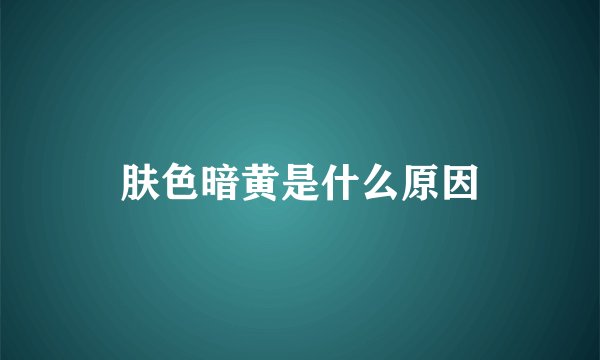 肤色暗黄是什么原因