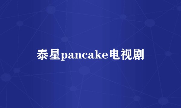 泰星pancake电视剧