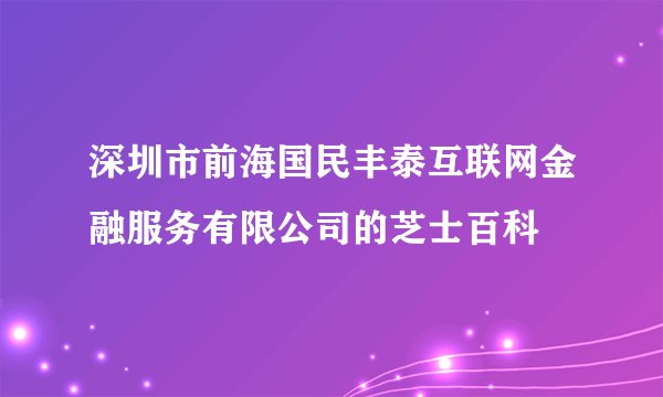 深圳市前海国民丰泰互联网金融服务有限公司的芝士百科
