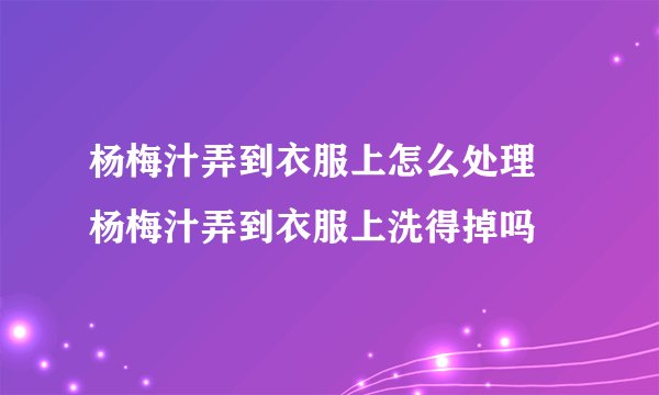 杨梅汁弄到衣服上怎么处理 杨梅汁弄到衣服上洗得掉吗