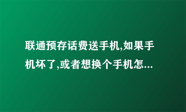 联通预存话费送手机,如果手机坏了,或者想换个手机怎么处理?
